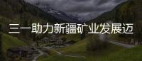 三一助力新疆礦業發展邁向新征程