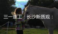 三一重工：長(zhǎng)沙新質(zhì)觀：這里盛產(chǎn)“巨無(wú)霸”