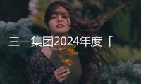 三一集團2024年度「十大榮譽」