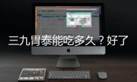 三九胃泰能吃多久？好了就停藥