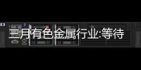 三月有色金屬行業:等待時機相機而動