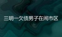 三明一欠債男子在鬧市區(qū)搶金店 逃跑時(shí)被民警抓獲