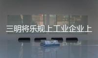 三明將樂規上工業企業上半年完成產值90.74億元