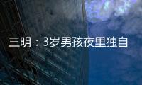 三明：3歲男孩夜里獨自哭泣一句話不說 民警通過朋友圈找到父母