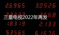 三星電視2022年再發新品 以前沿科技持續開拓中國市場