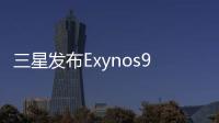 三星發布Exynos980旗下首款整合5GModem手機SoC8nmA77架構