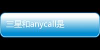 三星和anycall是什么關系？（三星anycall所有機型）