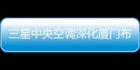 三星中央空調深化廈門布局，強化線下門店與戰略合作新動向