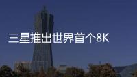 三星推出世界首個(gè)8K AI技術(shù) 8K OLED TV將于今年下半年發(fā)布