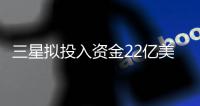 三星擬投入資金22億美元擴大液晶玻璃基板產量,行業(yè)資訊