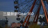 三星新款Gear360全景攝影機明日起售價格229美元