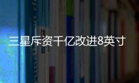 三星斥資千億改進8英寸晶圓廠，并導入自動化運輸設備