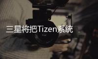 三星將把Tizen系統(tǒng)引入更多家電