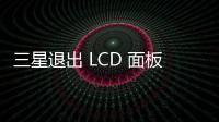 三星退出 LCD 面板後，對(duì)中國(guó)供應(yīng)商依賴越來(lái)越大