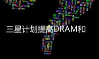 三星計劃提高DRAM和NAND芯片價格