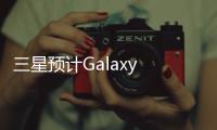 三星預計Galaxy S24系列出貨3500萬部，比S23系列高出10%