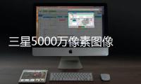 三星5000萬像素圖像傳感器量產：媲美1億像素級別