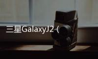 三星GalaxyJ2（2018）智慧手機細節曝光