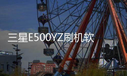 三星E500YZ刷機軟件哪個好？選擇線刷寶怎么樣？線刷救磚工具