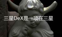 三星DeX是一項在三星手機上已經存在一段時間的功能