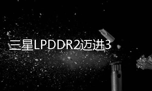 三星LPDDR2邁進30nm製程預計四月推出2GB封裝