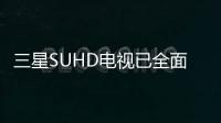 三星SUHD電視已全面登陸中國(guó) 配置更高更親民