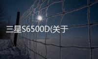 三星S6500D(關(guān)于三星S6500D簡(jiǎn)述)