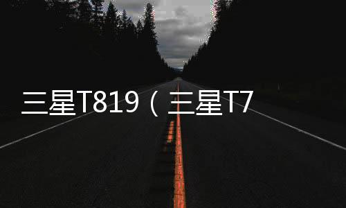 三星T819（三星T759手機報價評測）