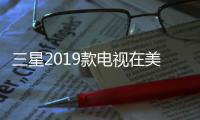 三星2019款電視在美國、歐洲和其他地區(qū)上市