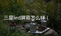 三星led屏幕怎么樣（三星led電視怎么樣）