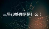 三星s8處理器是什么（三星s8）