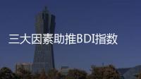 三大因素助推BDI指數創9年新高！行業迎來表現機會