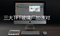 三大TFT玻璃廠加速對臺投入資金,行業資訊