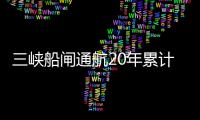 三峽船閘通航20年累計貨運(yùn)量達(dá)19.1億噸