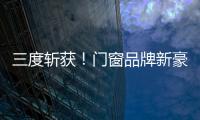 三度斬獲！門窗品牌新豪軒再摘「紅棉獎(jiǎng)」，一出品即精品！