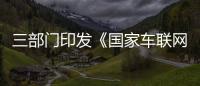 三部門印發(fā)《國(guó)家車聯(lián)網(wǎng)產(chǎn)業(yè)標(biāo)準(zhǔn) 體系建設(shè)指南（智能交通相關(guān)）》