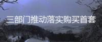 三部門推動落實購買首套房貸款“認房不用認貸”政策措施