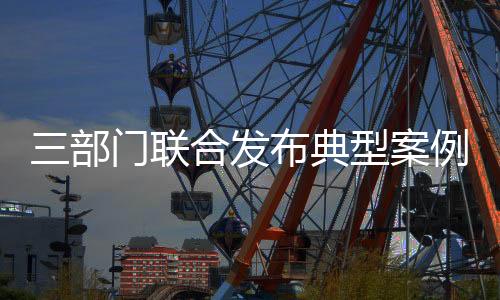 三部門聯合發布典型案例披露：有企業稀釋排放污水、干擾自動監測設施