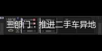 三部門：推進二手車異地交易登記跨省通辦