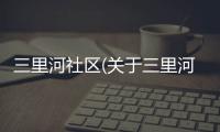 三里河社區(關于三里河社區簡述)