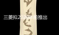 三菱擬2020年前推出6款新車 聚焦SUV與皮卡