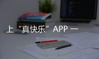 上“真快樂”APP 一起解鎖快樂變簡單的N種方法