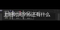 上班時間996還有什么來著（上班時間996）