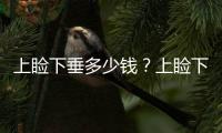 上瞼下垂多少錢？上瞼下垂需要去脂嗎？