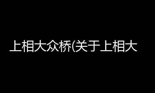 上相大眾橋(關于上相大眾橋簡述)