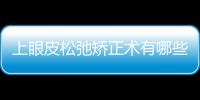 上眼皮松弛矯正術有哪些？上眼皮松弛需要做手術嗎？