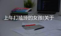 上午打瞌睡的女孩(關于上午打瞌睡的女孩簡述)