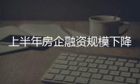 上半年房企融資規(guī)模下降 股權(quán)融資邁出關(guān)鍵一步