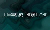 上半年機械工業規上企業增加值同比增長6.1%