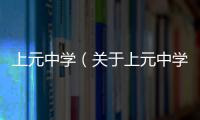 上元中學（關于上元中學的基本情況說明介紹）